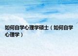 如何自学心理学硕士（如何自学心理学）