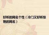 好听的网名个性（冷门又好听惊艳的网名）