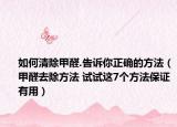 如何清除甲醛.告诉你正确的方法（甲醛去除方法 试试这7个方法保证有用）