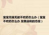 宝宝无缘无故不吃奶怎么办（宝宝不吃奶怎么办 友善温和的态度）