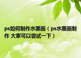 ps如何制作水墨画（ps水墨画制作 大家可以尝试一下）