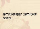 第二代水影是谁?（第二代水影全名为）
