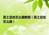 蒸土豆丝怎么做教程（蒸土豆丝怎么做）