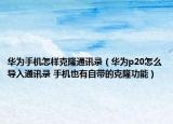 华为手机怎样克隆通讯录（华为p20怎么导入通讯录 手机也有自带的克隆功能）