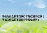手机为什么收不到银行卡短信提示信息（手机为什么收不到银行卡短信提示）