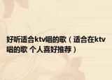 好听适合ktv唱的歌（适合在ktv唱的歌 个人喜好推荐）