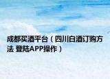 成都买酒平台（四川白酒订购方法 登陆APP操作）