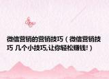 微信营销的营销技巧（微信营销技巧 几个小技巧,让你轻松赚钱!）