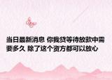 当日最新消息 你我贷等待放款中需要多久 除了这个资方都可以放心