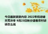 今日最新更新内容 2022年将迎破天荒冷冬 9月23日秋分请看农村谚语怎么说