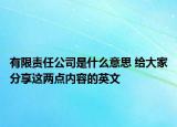 有限责任公司是什么意思 给大家分享这两点内容的英文