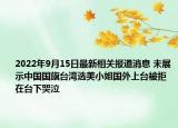 2022年9月15日最新相关报道消息 未展示中国国旗台湾选美小姐国外上台被拒 在台下哭泣