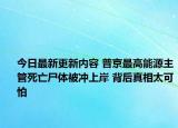今日最新更新内容 普京最高能源主管死亡尸体被冲上岸 背后真相太可怕