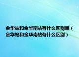 金华站和金华南站有什么区别嘛（金华站和金华南站有什么区别）