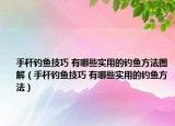 手杆钓鱼技巧 有哪些实用的钓鱼方法图解（手杆钓鱼技巧 有哪些实用的钓鱼方法）
