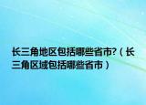长三角地区包括哪些省市?（长三角区域包括哪些省市）
