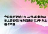 今日最新更新内容 10月1日起电动车上路要带3样东西违者罚2千 车主设卡严查