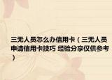 三无人员怎么办信用卡（三无人员申请信用卡技巧 经验分享仅供参考）