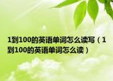1到100的英语单词怎么读写（1到100的英语单词怎么读）