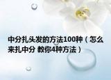中分扎头发的方法100种（怎么来扎中分 教你4种方法）
