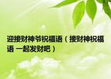 迎接财神爷祝福语（接财神祝福语 一起发财吧）