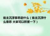 谁主沉浮意思是什么（谁主沉浮什么意思 大家可以积累一下）