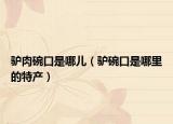 驴肉碗口是哪儿（驴碗口是哪里的特产）