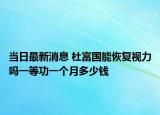当日最新消息 杜富国能恢复视力吗一等功一个月多少钱