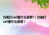 为我打call是什么意思?（为谁打call是什么意思）