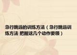 急行跳远的训练方法（急行跳远训练方法 把握这几个动作要领）