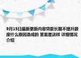 9月15日最新更新内容贷款长期不提升额度什么原因造成的 答案是这样 详细情况介绍