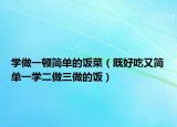 学做一顿简单的饭菜（既好吃又简单一学二做三做的饭）