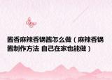酱香麻辣香锅酱怎么做（麻辣香锅酱制作方法 自己在家也能做）