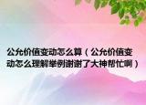 公允价值变动怎么算（公允价值变动怎么理解举例谢谢了大神帮忙啊）