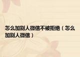 怎么加别人微信不被拒绝（怎么加别人微信）