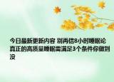 今日最新更新内容 别再信8小时睡眠论 真正的高质量睡眠需满足3个条件你做到没