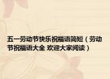 五一劳动节快乐祝福语简短（劳动节祝福语大全 欢迎大家阅读）