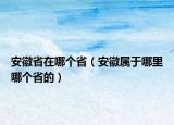 安徽省在哪个省（安徽属于哪里哪个省的）