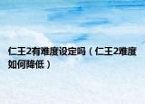 仁王2有难度设定吗（仁王2难度如何降低）