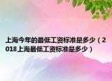 上海今年的最低工资标准是多少（2018上海最低工资标准是多少）