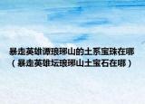 暴走英雄谭琅琊山的土系宝珠在哪（暴走英雄坛琅琊山土宝石在哪）