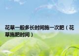 花草一般多长时间施一次肥（花草施肥时间）