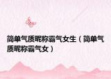 简单气质昵称霸气女生（简单气质昵称霸气女）
