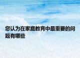 您认为在家庭教育中最重要的问题有哪些