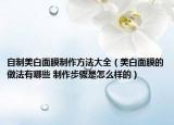 自制美白面膜制作方法大全（美白面膜的做法有哪些 制作步骤是怎么样的）