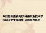今日最新更新内容 岭南职业技术学院辟谣女生被猥亵 来看事件真相
