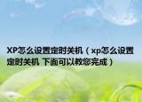 XP怎么设置定时关机（xp怎么设置定时关机 下面可以教您完成）