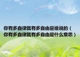 你有多自律就有多自由是谁说的（你有多自律就有多自由是什么意思）