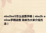 nba2kol2怎么设置手柄（nba2k online手柄设置 简单为大家介绍方法）