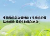 牛排肋排怎么做好吃（牛肋排的做法有哪些 香煎牛肋排怎么做）
